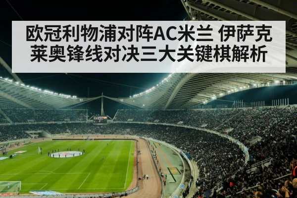 欧冠利物浦对阵AC米兰 伊萨克莱奥锋线对决三大关键棋解析