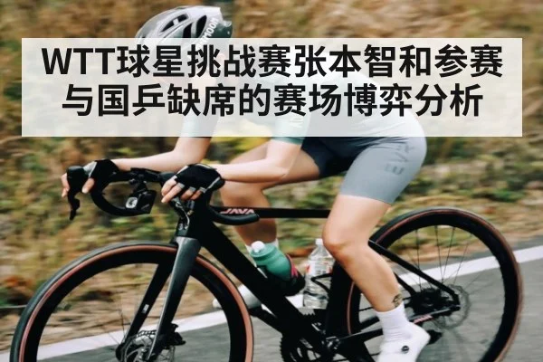 WTT球星挑战赛张本智和参赛与国乒缺席的赛场博弈分析