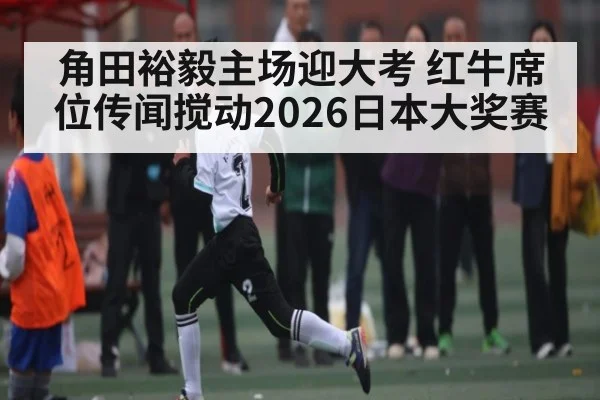 角田裕毅主场迎大考 红牛席位传闻搅动2026日本大奖赛