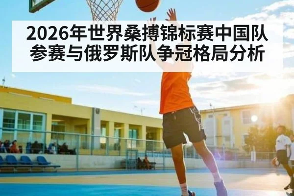 2026年世界桑搏锦标赛中国队参赛与俄罗斯队争冠格局分析