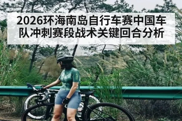 2026环海南岛自行车赛中国车队冲刺赛段战术关键回合分析